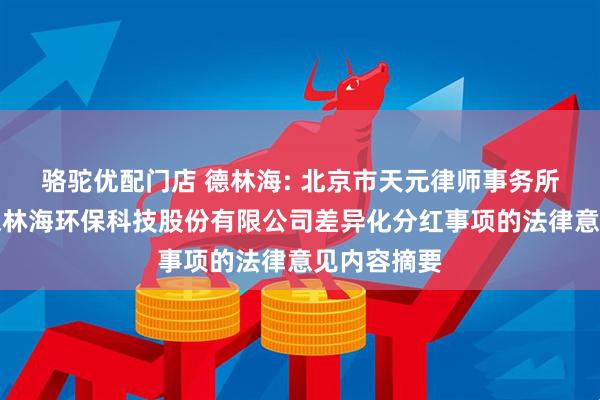 骆驼优配门店 德林海: 北京市天元律师事务所关于无锡德林海环保科技股份有限公司差异化分红事项的法律意见内容摘要