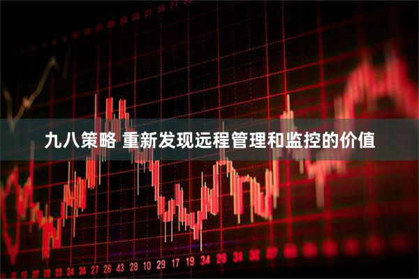 九八策略 重新发现远程管理和监控的价值