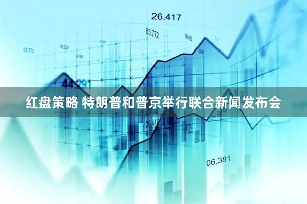 红盘策略 特朗普和普京举行联合新闻发布会