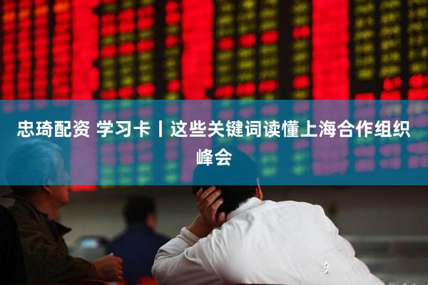 忠琦配资 学习卡丨这些关键词读懂上海合作组织峰会