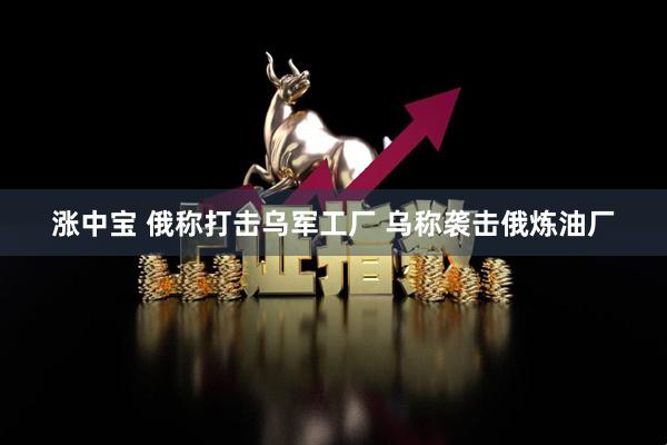 涨中宝 俄称打击乌军工厂 乌称袭击俄炼油厂