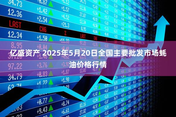 亿盛资产 2025年5月20日全国主要批发市场蚝油价格行情