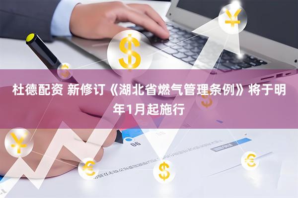 杜德配资 新修订《湖北省燃气管理条例》将于明年1月起施行