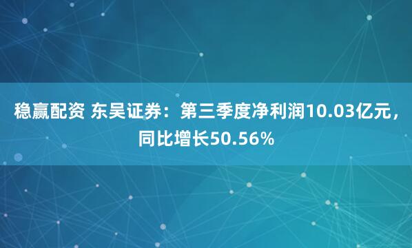稳赢配资 东吴证券：第三季度净利润10.03亿元，同比增长50.56%