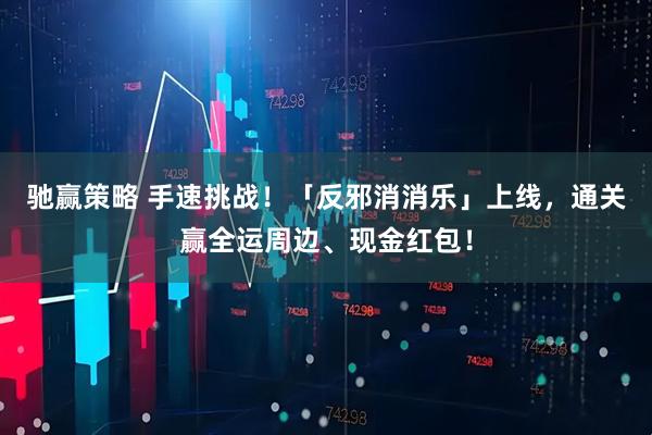 驰赢策略 手速挑战！「反邪消消乐」上线，通关赢全运周边、现金红包！