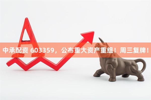 中承配资 603359，公布重大资产重组！周三复牌！